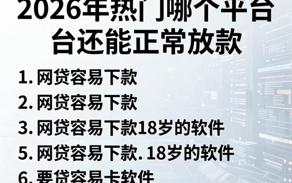2026年热门哪个平台还能正常放款,罗列5个网贷容易下款18岁的软件