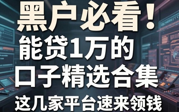 黑户必看！能贷1万的口子精选合集，这几家平台速来领钱