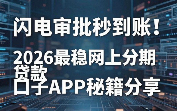 闪电审批秒到账!2026最稳网上分期贷款口子APP秘籍分享