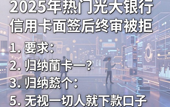 2025年热门光大银行信用卡面签后终审被拒,归纳5个无视一切是人就下款口子