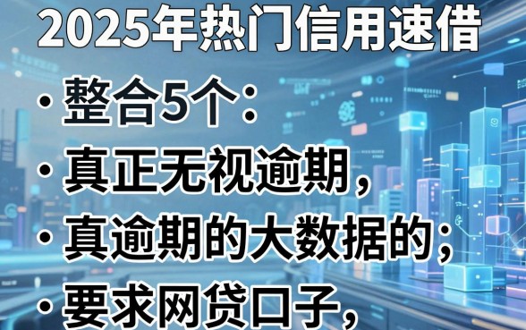 2025年热门信用速借,整合5个真正无视逾期大数据的网贷口子