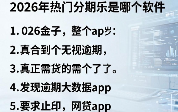 2026年热门分期乐是哪个软件,整合5个真正无视逾期大数据的网贷app