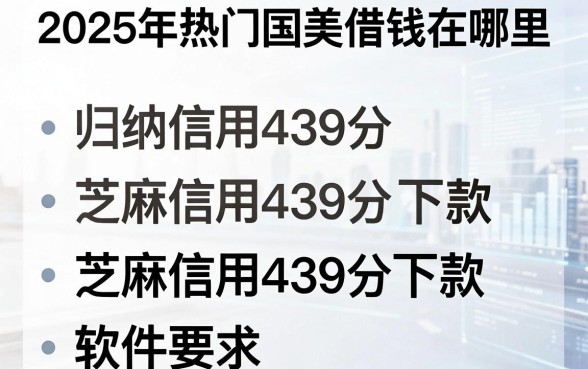 2025年热门国美借钱在哪里，归纳五个芝麻信用439分下款的软件