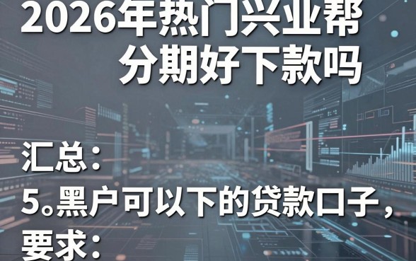 2026年热门兴业帮分期好下款吗,汇总5个黑户可以下的贷款口子