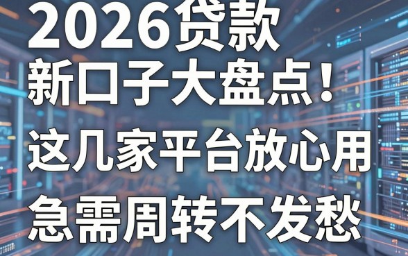 2026贷款新口子大盘点！这几家平台放心用，急需周转不发愁