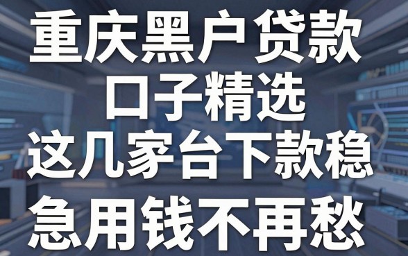 重庆黑户贷款口子精选，这几家平台下款稳，急用钱不再愁！