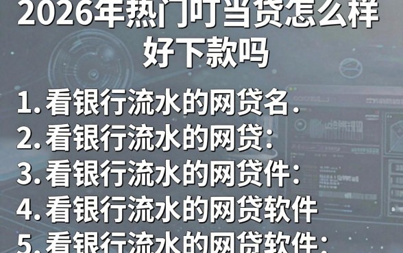 2026年热门叮当贷怎么样 好下款吗,总结5个看银行流水的网贷软件