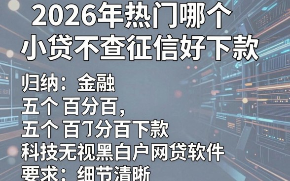 2026年热门哪个小贷不查征信好下款,归纳五个百分百下款无视黑白户网贷软件