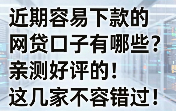 近期容易下款的网贷口子有哪些?亲测好评的这几家不容错过!
