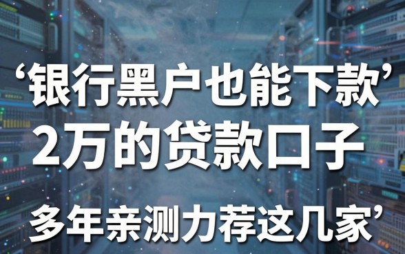 银行黑户也能下款2万的贷款口子,多年亲测力荐这几家!