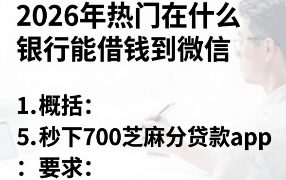 2026年热门在什么银行能借钱到微信,概括5个秒下700芝麻分贷款app