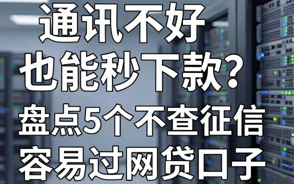 通讯不好也能秒下款？盘点5个不查征信、容易过的网贷口子！