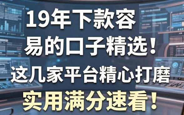 19年下款容易的口子精选!这几家平台精心打磨,实用满分速看