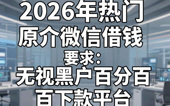 2026年热门原介微信借钱,梳理五个无视黑户百分百下款平台