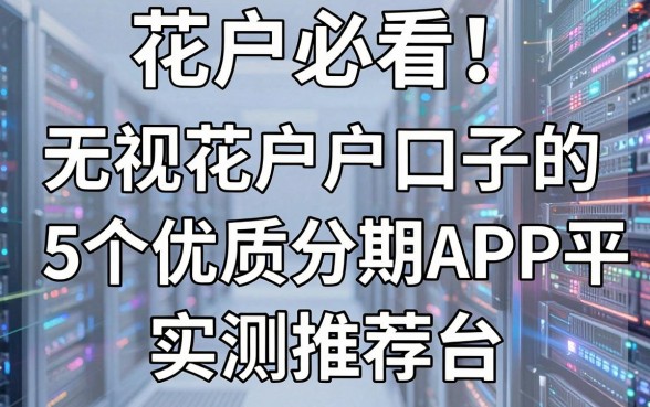 花户必看！无视花户户口子的5个优质分期APP平台实测推荐