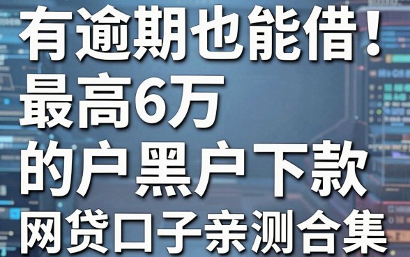 有逾期也能借！最高6万黑户下款的网贷口子亲测合集，错过拍大腿！