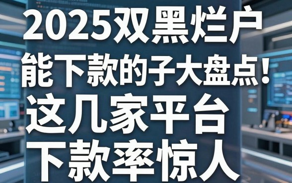 2025双黑烂户能下款的口子大盘点！这几家平台下款率惊人