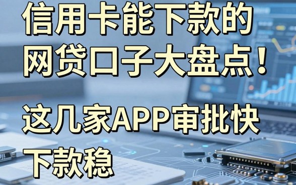 信用卡能下款的网贷口子大盘点！这几家APP审批快、下款稳