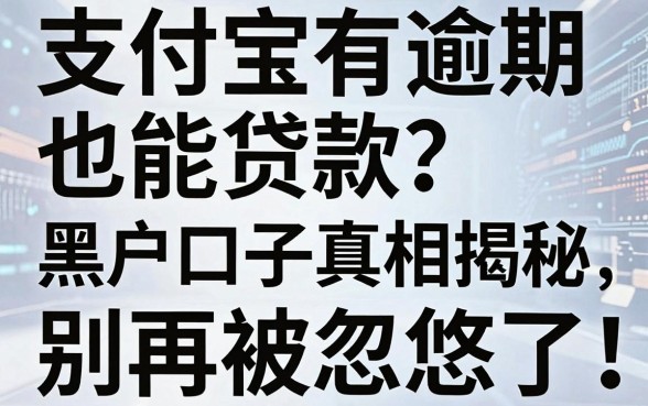 支付宝有逾期也能贷款？黑户口子真相揭秘，别再被忽悠了！