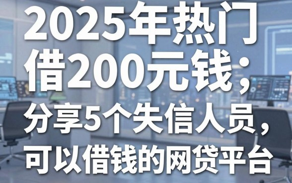 2025年热门借200元钱,分享5个失信人员可以借钱的网贷平台