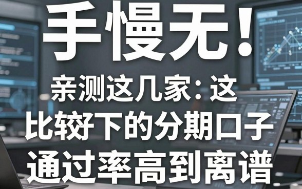 手慢无！亲测这几家比较好下的分期口子，通过率高到离谱