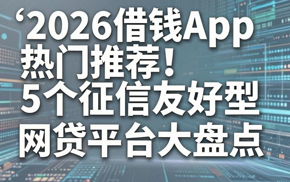 2026借钱App热门推荐!5个征信友好型网贷平台大盘点