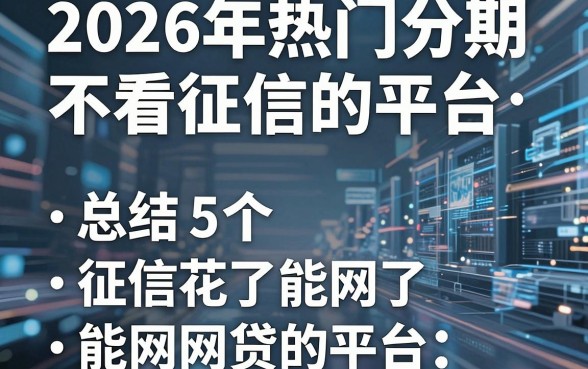 2026年热门分期不看征信的平台，总结5个征信花了能网贷的平台