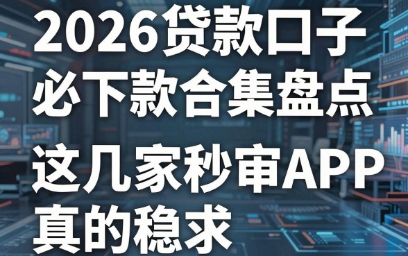 2026贷款口子必下款合集盘点，这几家秒审APP真的稳！