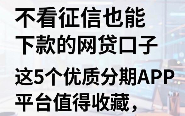 不看征信也能下款的网贷口子,这5个优质分期APP平台值得收藏!