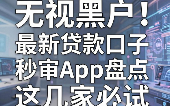 无视黑户!最新贷款口子秒审App盘点,这几家必试