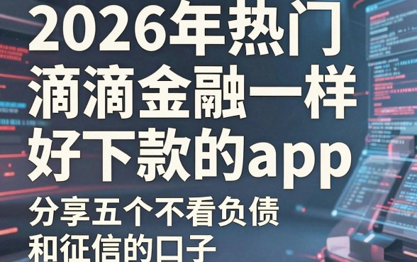 2026年热门和滴滴金融一样好下款的app，分享五个不看负债和征信的口子