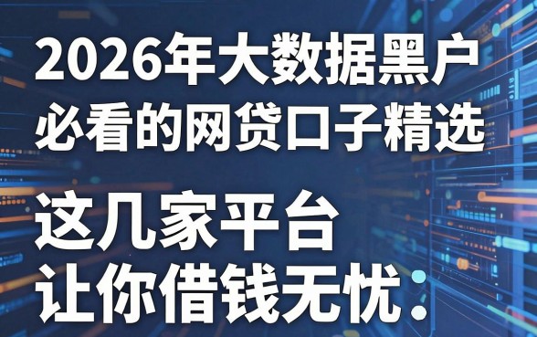 2026年大数据黑户必看的网贷口子精选，这几家平台让你借钱无忧！