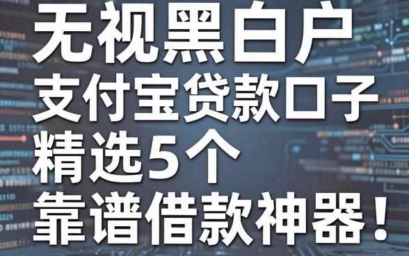 无视黑白户,支付宝贷款口子精选5个靠谱借款神器!