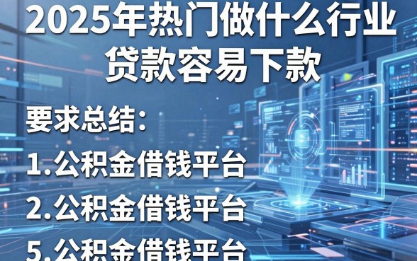 2025年热门做什么行业贷款容易下款,总结5个公积金借钱平台