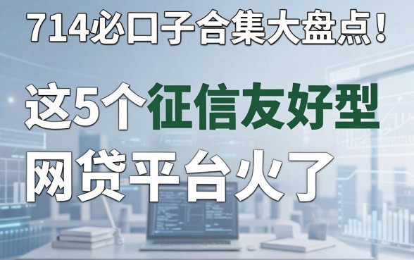 714必下口子合集大盘点!这5个征信友好型网贷平台火了