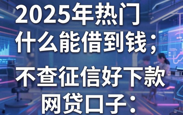 2025年热门什么能借到钱，盘点五个不查征信好下款的网贷口子