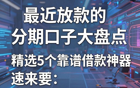 最近放款的分期口子大盘点，精选5个靠谱借款神器速来！
