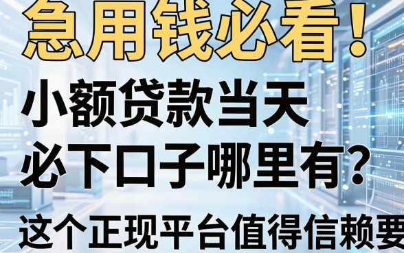 急用钱必看!小额贷款当天必下口子哪里有?这5个正规平台值得信赖