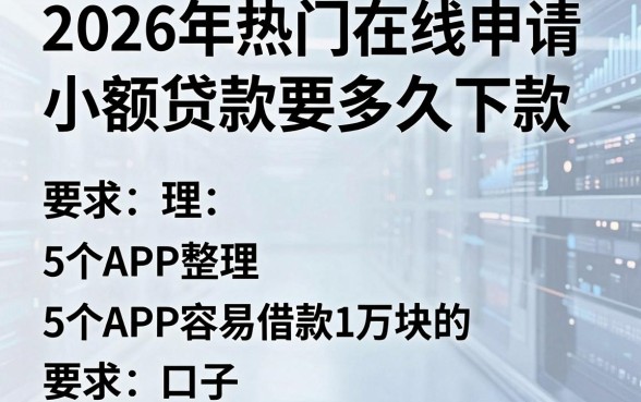 2026年热门在线申请小额贷款要多久下款，整理5个APP容易借款1万块的口子