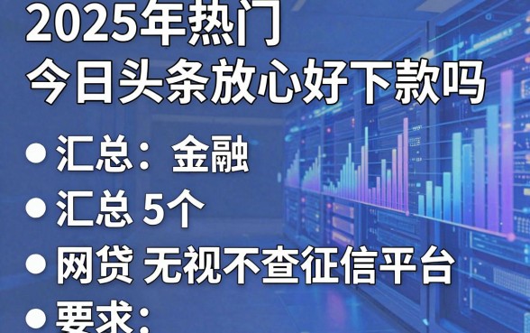 2025年热门今日头条放心好下款吗，汇总5个网贷无视不查征信平台