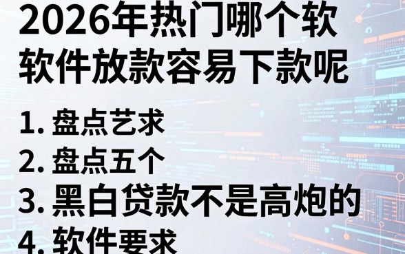2026年热门哪个软件放款容易下款呢,盘点五个黑白贷款不是高炮的软件