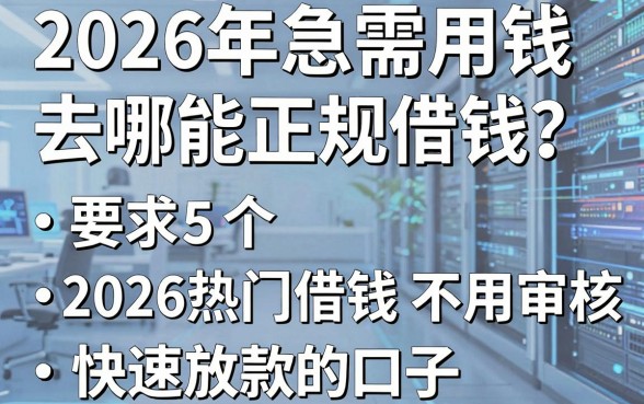 2026年急需用钱去哪能正规借钱？盘点5个2026热门借钱不用审核、快速放款的口子