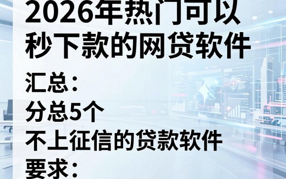 2026年热门可以秒下款的网贷软件,汇总5个不上征信的贷款软件