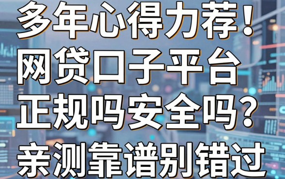 多年心得力荐!网贷口子平台正规吗安全吗?这几家亲测靠谱别错过
