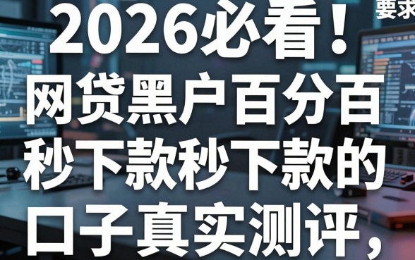 2026必看！网贷黑户百分百秒下款的口子真实测评，秒批真相炸裂了