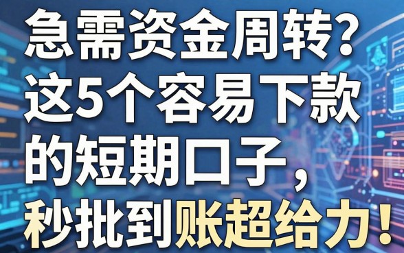 急需资金周转?这5个容易下款的短期口子,秒批到账超给力!