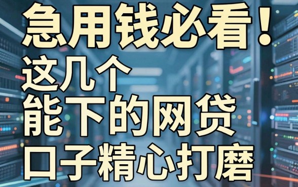 急用钱必看！这几个能下的网贷口子精心打磨，实用满分