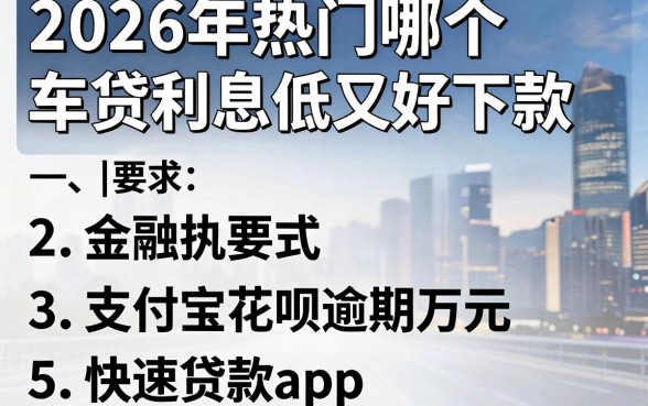 2026年热门哪个车贷利息低又好下款,概括5个支付宝花呗逾期万元快速贷款app