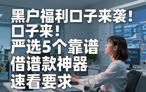 黑户福利口子来袭！严选5个靠谱借款神器，速看