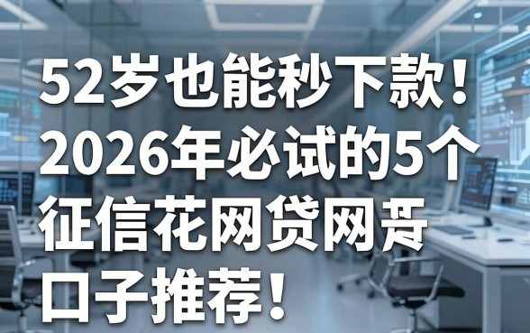 52岁也能秒下款！2026年必试的5个征信花网贷口子推荐